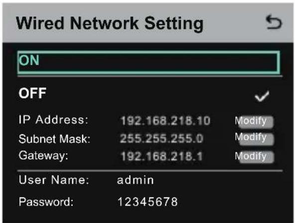 Wired Network Setting ON OFF IP Address: 192.168.218.10 Modify Subnet Mask: 255.255.255.0 Modify Gateway: 192.168.218.1 Modify User Name: admin Password: 12345678