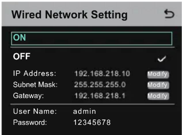 Wired Network Setting ON OFF IP Address: 192.168.218.10 Modify Subnet Mask: 255.255.255.0 Modify Gateway: 192.168.218.1 Modify User Name: admin Password: 12345678