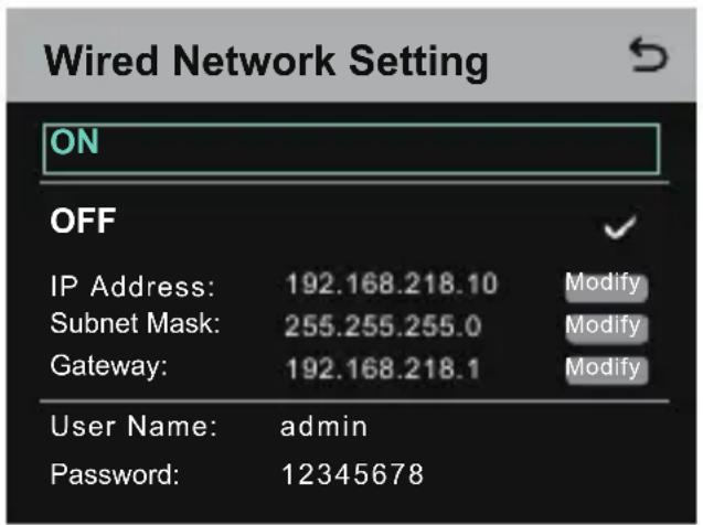 Wired Network Setting ON OFF IP Address: 192.168.218.10 Modify Subnet Mask: 255.255.255.0 Modify Gateway: 192.168.218.1 Modify User Name: admin Password: 12345678