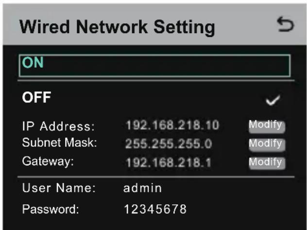 Wired Network Setting ON OFF IP Address: 192.168.218.10 Modify Subnet Mask: 255.255.255.0 Modify Gateway: 192.168.218.1 Modify User Name: admin Password: 12345678
