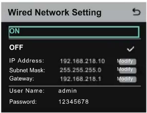 Wired Network Setting ON OFF IP Address: 192.168.218.10 Modify Subnet Mask: 255.255.255.0 Modify Gateway: 192.168.218.1 Modify User Name: admin Password: 12345678