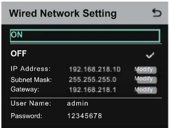 Wired Network Setting ON OFF IP Address: 192.168.218.10 Modify Subnet Mask: 255.255.255.0 Modify Gateway: 192.168.218.1 Modify User Name: admin Password: 12345678