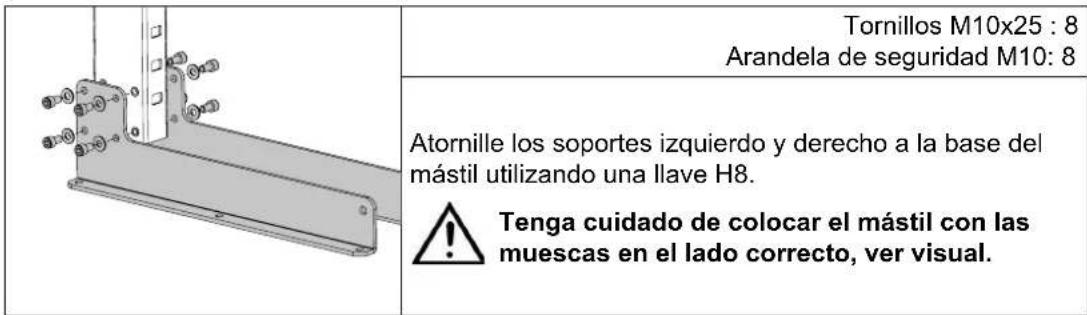 Tornillos M10x25 : 8 Arandela de seguridad M10: 8 Atornille los soportes izquierdo y derecho a la base del mástil utilizando una llave H8. Tenga cuidado de colocar el mástil con las muescas en el lado correcto, ver visual.