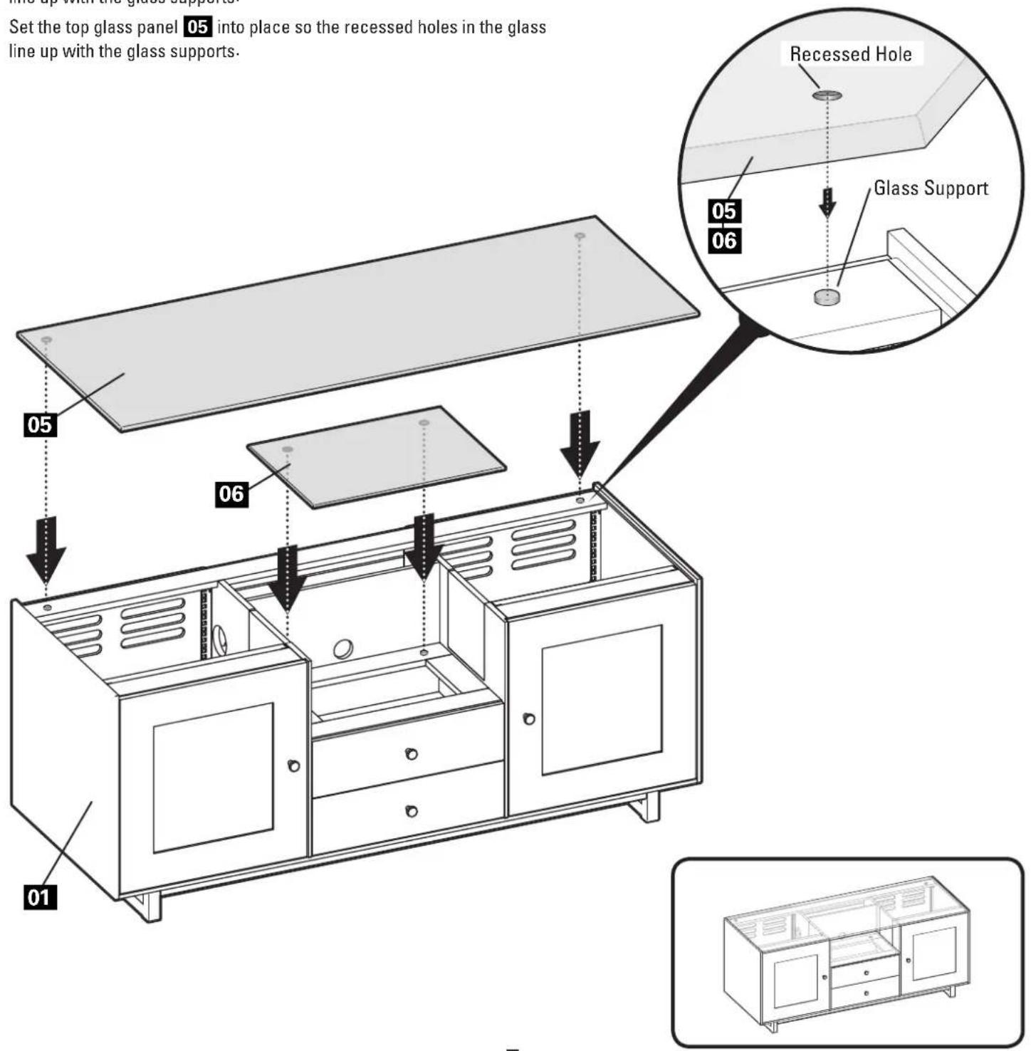 Line up with the glass supports Set the top glass panel 05 into place so the recessed holes in the glass line up with the glass supports. Recessed Hole 05 06 Glass Support 01 05 06