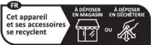 FR Cet appareil et ses accessoires se recyclent À DÉPOSER EN MAGASIN À DÉPOSER EN DÉCHÉTERIE OU