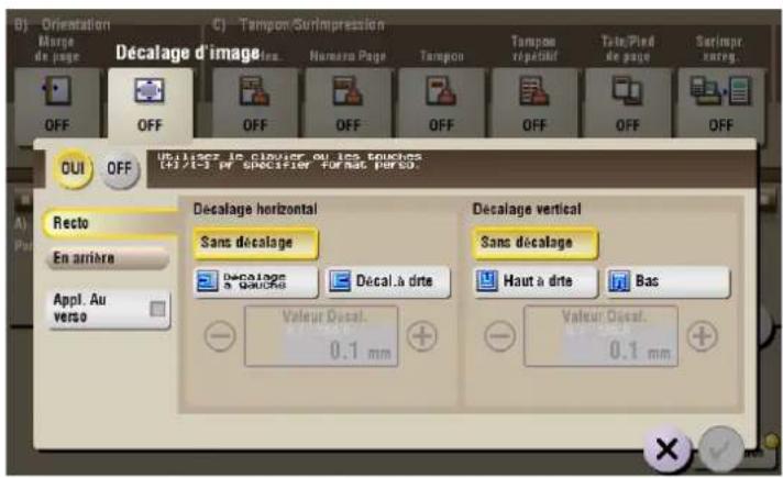 B) Orientation Merge de page C) Tampon/Surimpression Décalage d'image Name Page Tampon Tampom répartif Tail/Pind de page Sarimpr sareg OFF OFF OFF OFF OFF OFF OFF OFF OUI OFF Utilisez le clavier ou les touches (+/-)/(-) ou specifier sur font per 50. Recto En arrière Appl. Au verso Décalage horizontal Sans décalage Decalage a duette Decal à drte Valeur Decal. 0.1 mm Décalage vertical Sans décalage Haut à drte Bas Valeur Decal. 0.1 mm