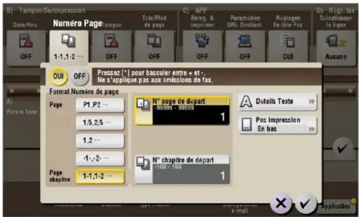 B) Tampon/Surimpression Date/Res. Numéro Page: Simpson Tele/Pled de page C) APP Esreg. & imprimer Paramètres URL Destivel Re-glopedo En-File Fox OUI OFF Pressez [*] pour bassuler entre + et . . Ne s'applique pas aux émissions de fax. Format Numéro de page Page P1.P2... 1/5,2/5... 1,2... -1,-2... Page chapitre 1-1,1-2... N° page de départ -99999 - 99999 1 N° chapitre de départ +100 - 100 1 Details Texte Pos impression En bas Application