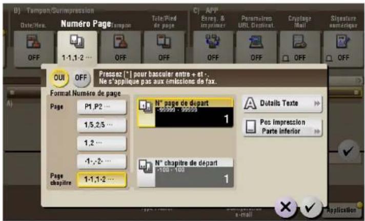 B) Tampon/Surimpression Date/Res. Numéro Page Tempo Tele/Pied de page CJ APP Enreg. & imprimer Paramelles URL Document Caploge Mail Signature numérique OFF 1-1,1-2 ... OFF OFF OFF OFF OFF OFF OUI OFF Pressez [*] pour basculer entre + et . . Ne s'applique pas aux émissions de fax. Format Numéro de page Page P1,P2... 1/5,2/5... 1,2... -1,-2... Page chapitre 1-1,1-2... N° page de départ -99999 - 99999 1 N° chapitre de départ -100 - 100 1 Details Texte Pos impression Parte inferior Application
