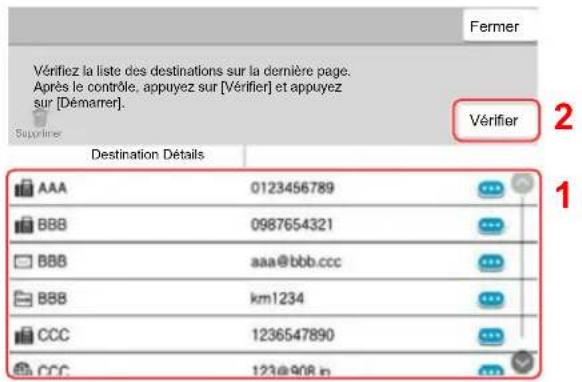 Vérifiez la liste des destinations sur la dernière page. Après le contrôle, appuyez sur [Vérifier] et appuyez sur [Démarrer]. Vérifier Destination Détails AAA 0123456789 BBB 0987654321 BBB aaa@bbb.ccc BBB km1234 CCC 1236547890 CCC 123@408.in Fermer 2 1