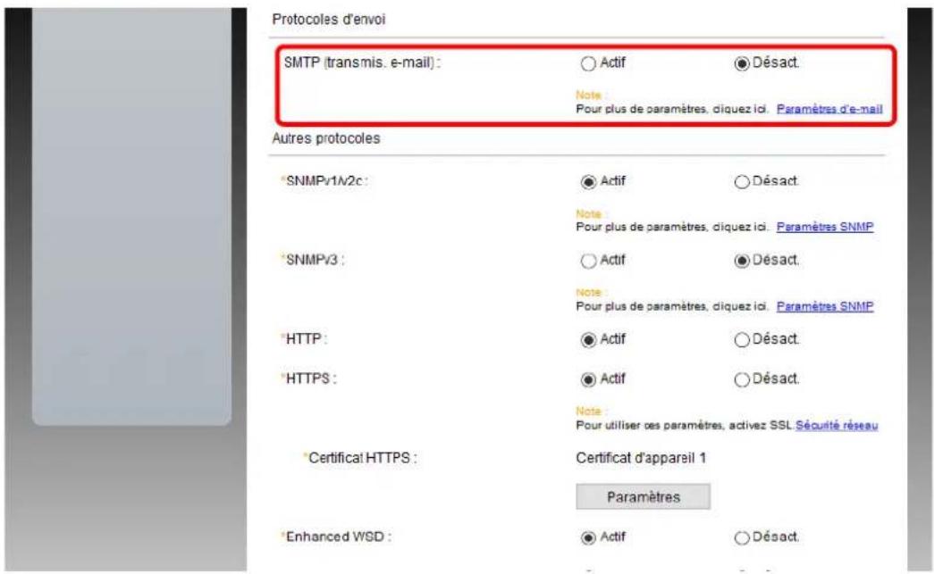 Protocoles d'envoi SMTP (transmis. e-mail) : ○ Actif ● Désact. Note Pour plus de paramètres, diquez ici. Paramètres d'e-mail Autres protocoles *SNMPv1v2c : ● Actif ○ Désact. Note Pour plus de paramètres, diquez ici. Paramètres SNMP *SNMPv3 : ○ Actif ● Désact. Note Pour plus de paramètres, diquez ici. Paramètres SNMP *HTTP : ● Actif ○ Désact. *HTTPS : ● Actif ○ Désact. Note Pour utiliser ces paramètres, activez SSL Sécurité réseau *Certificat HTTPS : Certificat d'appareil 1 Paramètres *Enhanced WSD : ● Actif ○ Désact.