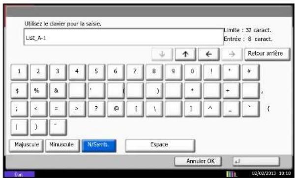 Utilisez le clavier pour la saisie. List_A-1 Limite : 32 caract. Entrée : 8 caract. ↓ ↑ ← → Retour arrêté 1 2 3 4 5 6 7 8 9 0 ! * # $ % & ' { } * + , ; < = > ? @ [ \ ] ^ - ' | } - Majuscale Minuscale N/Symb.Espace Annulier OK 02/02/2013 10:10