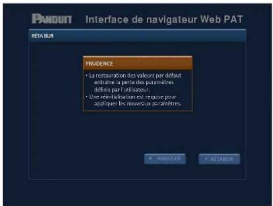 PAYOUT Interface de navigateur Web PAT RÉTA BUR PRUDENCE • La restauration des valeurs par défaut entraîne la perse des paramètres défrais par l'utilisateur. • Une reinitialisation est requise pour appliquer les nouveaux paramètres.