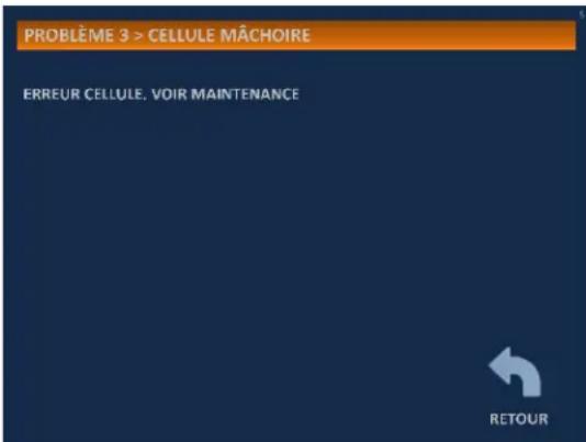 PROBLÈME 3 > CELLULE MÂCHOIRE ERREUR CELLULE, VOIR MAINTENANCE RETOUR