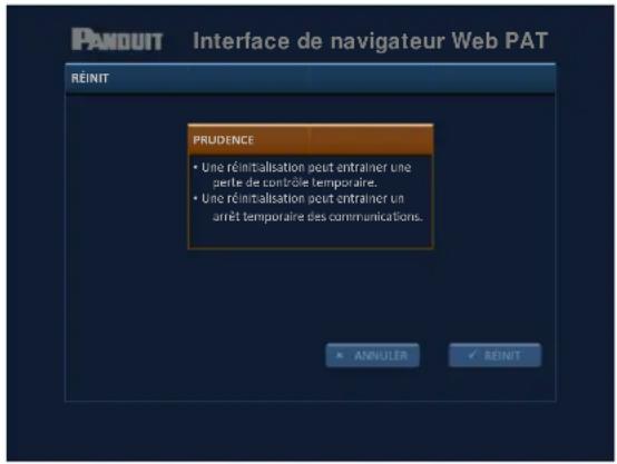 PANDUIT Interface de navigateur Web PAT RÉINIT PRUDENCE • Une réinitialisation peut entrainer une perte de contrôle temporaire. • Une réinitialisation peut entrainer un arrêt temporaire des communications. ANNULER REINIT
