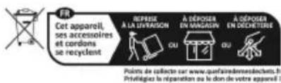 FR Cet appareil, ses accessoires et cordons se recyclent REPRISE A L'AVRAISON A DÉROSER EN MANDASIN A DÉROSER EN DECHETERIE Points de collecte sur www.parfairedementelectrons.h Préfilégie la réparation ou le don de votre appareil!