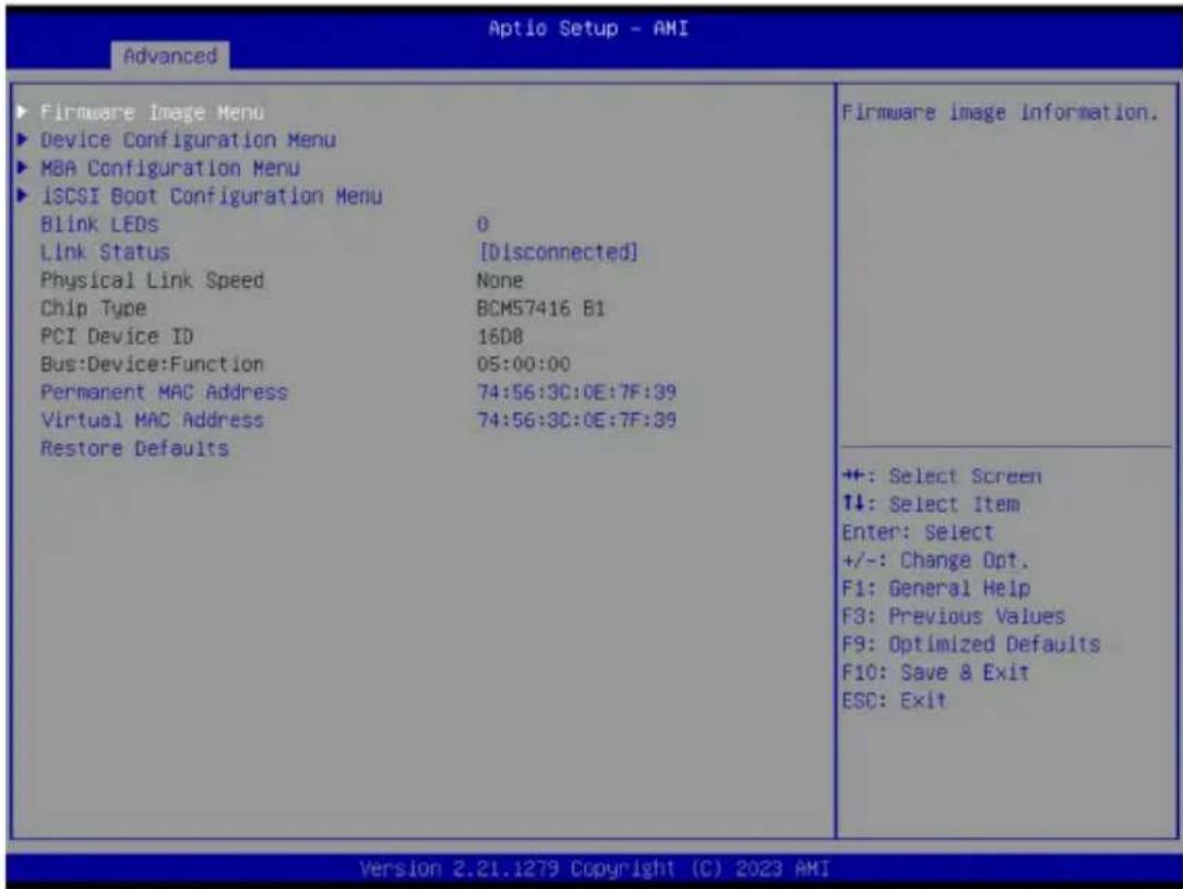 Aptio Setup - AMI Advanced ► Firmware Image Menu ► Device Configuration Menu ► MBA Configuration Menu ► iSCSI Boot Configuration Menu Blink LEDs 0 Link Status [Disconnected] Physical Link Speed None Chip Type BCM57416 B1 PCI Device ID 16D8 Bus:Device:Function 05:00:00 Permanent MAC Address 74:56:3C:0E:7F:39 Virtual MAC Address 74:56:3C:0E:7F:39 Restore Defaults Firmware image information. ++: Select Screen ↑↓: Select Item Enter: Select +/-: Change Opt. F1: General Help F3: Previous Values F9: Optimized Defaults F10: Save & Exit ESC: Exit Version 2.21.1279 Copyright (C) 2023 AMI