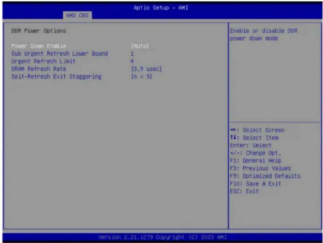 Aptio Setup - AMI AMD CBS DDR Power Options Power Down Enable [Auto] Sub Urgent Refresh Lower Bound 1 Urgent Refresh Limit 4 DRAM Refresh Rate [3.9 usec] Self-Refresh Exit Staggering [n = 9] Enable or disable DDR power down mode ++: Select Screen ↑↓: Select Item Enter: Select +/-: Change Opt. F1: General Help F3: Previous Values F9: Optimized Defaults F10: Save & Exit ESC: Exit Version 2.21.1279 Copyright (C) 2023 AMI