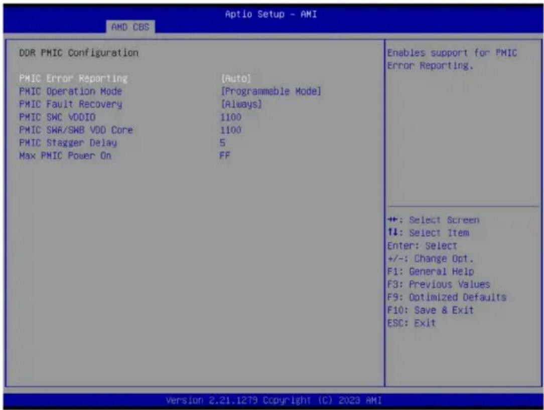 Aptio Setup - AMI AMD CBS DDR PMIC Configuration PMIC Error Reporting [Auto] PMIC Operation Mode [Programmable Mode] PMIC Fault Recovery [Always] PMIC SWC VDDIO 1100 PMIC SWA/SWB VDD Core 1100 PMIC Stagger Delay 5 Max PMIC Power On FF Enables support for PMIC Error Reporting. ++: Select Screen ↑↓: Select Item Enter: Select +/-: Change Opt. F1: General Help F3: Previous Values F9: Optimized Defaults F10: Save & Exit ESC: Exit Version 2.21.1279 Copyright (C) 2023 AMI