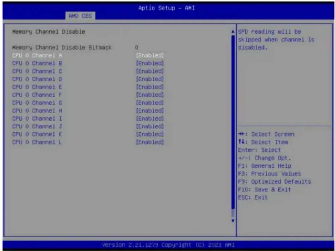 Aptio Setup - AMI AMD CBS Memory Channel Disable Memory Channel Disable Bitmask 0 CPU 0 Channel A [Enabled] CPU 0 Channel B [Enabled] CPU 0 Channel C [Enabled] CPU 0 Channel D [Enabled] CPU 0 Channel E [Enabled] CPU 0 Channel F [Enabled] CPU 0 Channel G [Enabled] CPU 0 Channel H [Enabled] CPU 0 Channel I [Enabled] CPU 0 Channel J [Enabled] CPU 0 Channel K [Enabled] CPU 0 Channel L [Enabled] SPD reading will be skipped when channel is disabled. +: Select Screen ↑↓: Select Item Enter: Select +/-: Change Opt. F1: General Help F3: Previous Values F9: Optimized Defaults F10: Save & Exit ESC: Exit Version 2.21.1279 Copyright (C) 2023 AMI