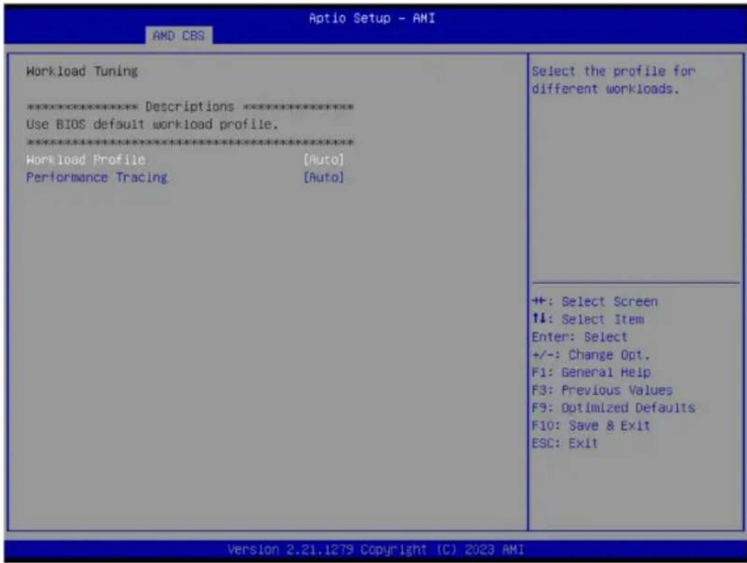 Aptio Setup - AMI AMD CBS Workload Tuning **************** Descriptions**************** Use BIOS default workload profile. **************** Workload Profile [Auto] Performance Tracing [Auto] Select the profile for different workloads. ++: Select Screen ↑↓: Select Item Enter: Select +/-: Change Opt. F1: General Help F3: Previous Values F9: Optimized Defaults F10: Save & Exit ESC: Exit Version 2.21.1279 Copyright (C) 2023 AMI