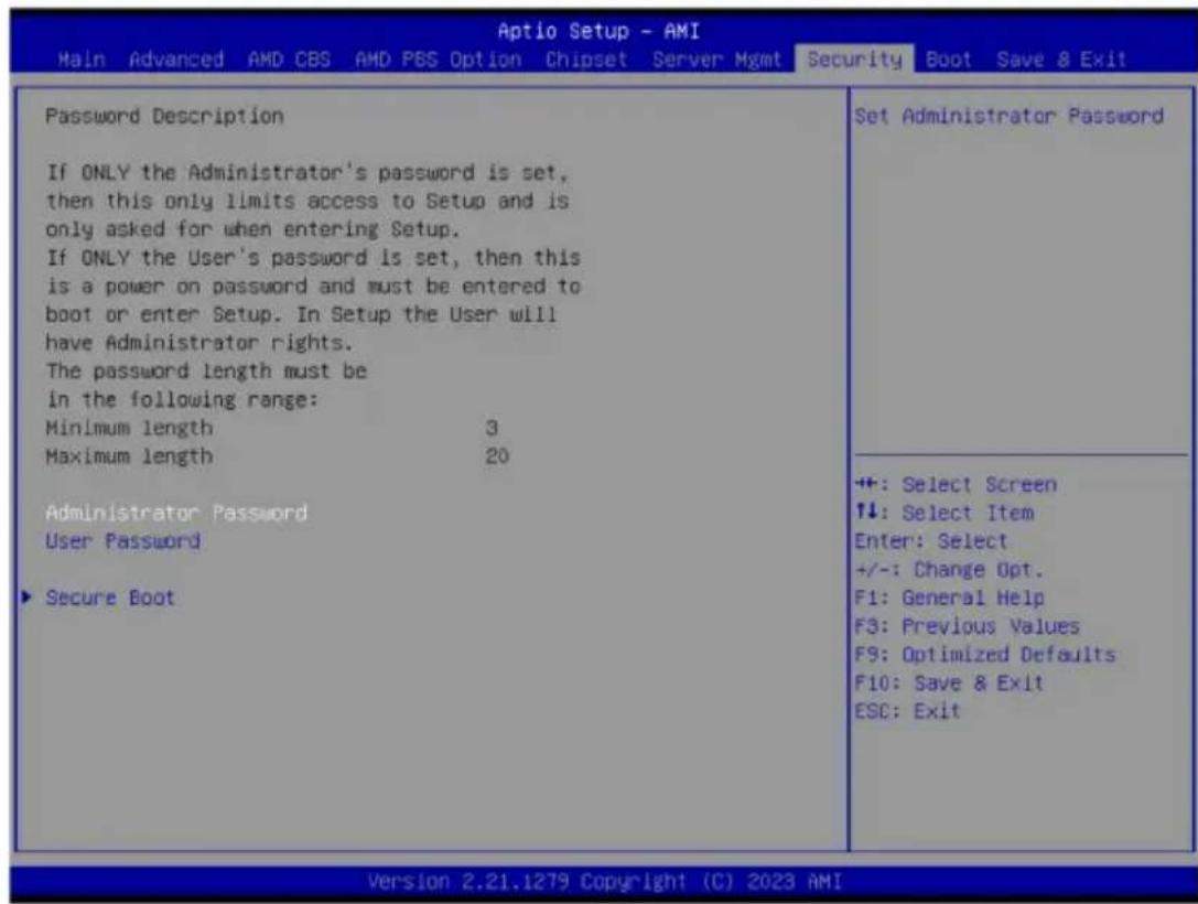 Aptio Setup - AMI Main Advanced AMD CBS AMD P&S Option Chipset Server Mgmt Security Boot Save & Exit Password Description If ONLY the Administrator's password is set, then this only limits access to Setup and is only asked for when entering Setup. If ONLY the User's password is set, then this is a power on password and must be entered to boot or enter Setup. In Setup the User will have Administrator rights. The password length must be in the following range: Minimum length 3 Maximum length 20 Administrator Password User Password Secure Boot Set Administrator Password +: Select Screen +: Select Item Enter: Select +/-: Change Opt. F1: General Help F3: Previous Values F9: Optimized Defaults F10: Save & Exit ESC: Exit Version 2.21.1279 Copyright (C) 2023 AMI