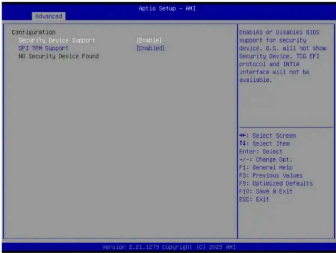 Aptio Setup - AMI Advanced Configuration Security Device Support [Enable] SPI TPM Support [Enabled] NO Security Device Found Enables or Disables BIOS support for security device. O.S. will not show Security Device. TCG EFI protocol and INTIA Interface will not be available. +: Select Screen ↑↓: Select Item Enter: Select +/-: Change Opt. F1: General Help F3: Previous Values F9: Optimized Defaults F10: Save & Exit ESC: Exit Version 2.21.1279 Copyright (C) 2023 AMI