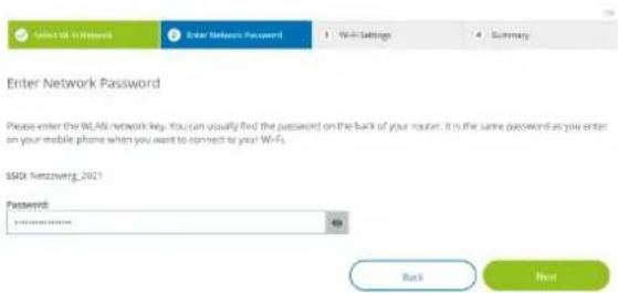 Enter Network Password Please enter the WLAN network key. You can usually find the password on the back of your router. It is the same password as you enter on your mobile phone when you want to connect to your WiFi. SSIG Netzweig_2021 Password: Back Next