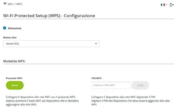 WiFi / WPS Wi-Fi Protected Setup (WPS) - Configurazione Attivazione Name rate: derolo-632 Modalità WPS: Pulsante WPS Anola PIN WPS Inserte (I PIN WPS) Anola Collegare il dispositivo alla rete WiFi con I pulsante WPS. Adezzo premere il tasto WiFi sul dispositivo che si desidera aggiuntere alla rete WiFi. Collegare il dispositivo alla rete WiFi digitando il PIN Digitare il PIN del dispositivo che deve essere aggiunto alla rete WiFi.