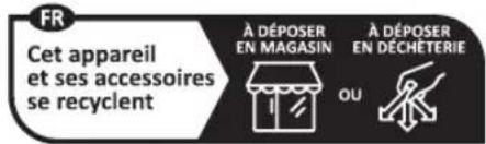 FR Cet appareil et ses accessoires se recyclent À DÉPOSER EN MAGASIN OU À DÉPOSER EN DÉCHÉTERIE