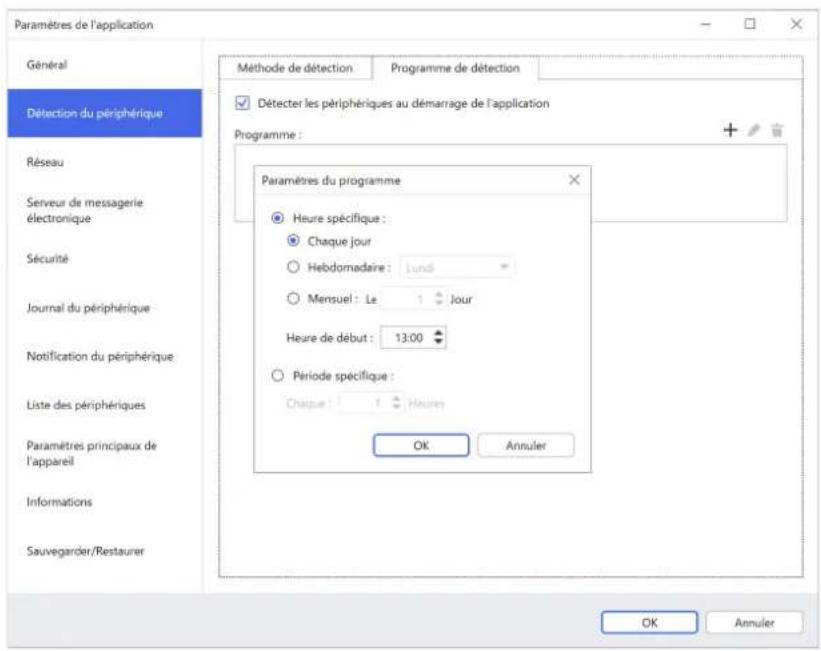 Paramètres de l'application Général Détection du périphérique Réseau Serveur de messagerie électronique Sécurité Journal du périphérique Notification du périphérique Liste des périphériques Paramètres principaux de l'appareil Informations Sauvegarder/Restaurer Méthode de détection Programme de détection Déterales périphériques au démarrage de l'application Programme : Paramètres du programme Heure spécifique : Chaque jour Hebdomadaire : Lundi Mensuel : Le 1 Jour Heure de début : 13:00 Période spécifique : Chaque : 1 Hérres OK Annuler OK Annuler