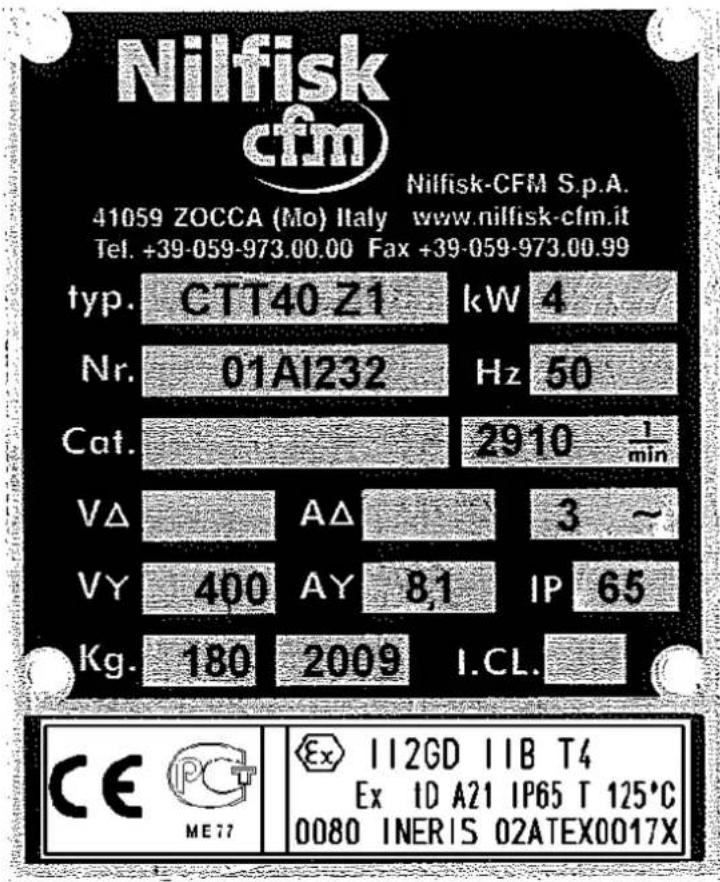 Nilfisk cfm 41059 ZOCCA (Mo) Italy www.nilfisk-cfm.it Tel. +39-059-973.00.00 Fax +39-059-973.00.99 typ. CTT40 Z1 kW 4 Nr. 01A1232 Hz 50 Cat. 2910 1/min VΔ AΔ 3 ~ VY 400 AY 8,1 IP 65 Kg. 180 2009 I.CL. CE ME77 Ex 112GD 11B T4 Ex ID A21 IP65 T 125°C 0080 INERIS 02ATEX0017X