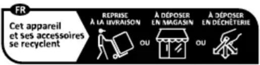 FR Cet appareil et ses accessoires se recyclent REPRISE À LA LIVRAISON A DÉPOSER EN MAGASIN A DÉPOSER EN DÉCHÉTERIE