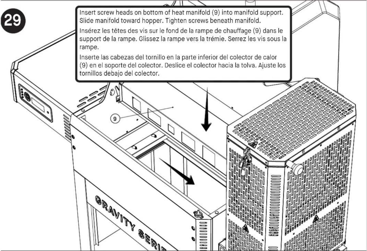 Insert screw heads on bottom of heat manifold (9) into manifold support. Slide manifold toward hopper. Tighten screws beneath manifold. Insérez les têtes des vis sur le fond de la rampe de chauffage (9) dans le support de la rampe. Glissez la rampe vers la trémie. Serrez les vis sous la rampe. Inserte las cabezas del tornillo en la parte inferior del colector de calor (9) en el soporte del colector. Deslice el colector hacia la tolva. Ajuste los tornillos debajo del colector.
