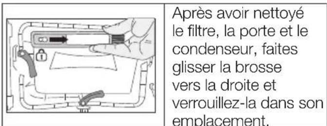 Après avoir nettoyé le filtre, la porte et le condenseur, faites glisser la brosse vers la droite et verrouillez-la dans son emplacement.