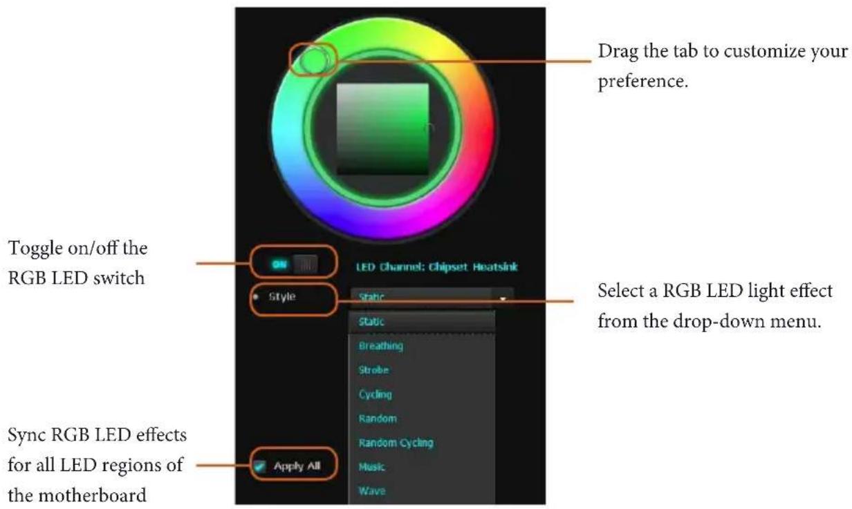 Drag the tab to customize your preference. LED Channel: Chipset Heatsink Toggle on/off the RGB LED switch Style Static Select a RGB LED light effect from the drop-down menu. Sync RGB LED effects for all LED regions of the motherboard Apply All