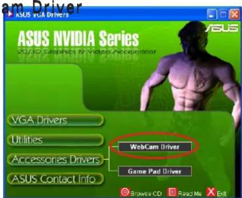 ASUS VGA Drivers ASUS NVIDIA Series 20/10 Graphics & Video Accelerator VGA Drivers Utilities Accessories Drivers ASUS Contact Info WebCam Driver Game Pad Driver Browse CD Read Me Exit