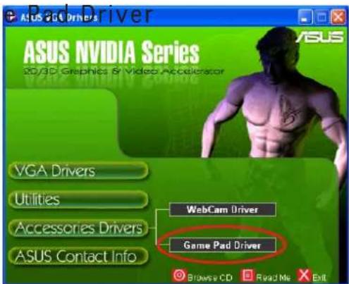 Pad Driver ASUS NVIDIA Series 2004 Graphics & Video Accelerator VGA Drivers Utilities Accessories Drivers ASUS Contact Info WebCam Driver Game Pad Driver Browse CD Read Me Exit