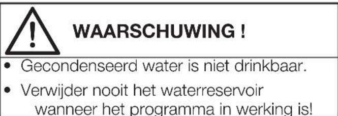 WAARSCHUWING! • Gecondenseerd water is niet drinkbaar. • Verwijder nooit het waterreservoir wanneer het programma in werking is!