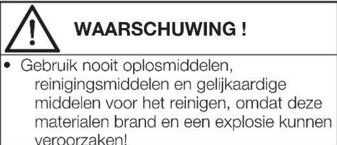 WAARSCHUWING! • Gebruik nooit oplosmiddelen, reinigingsmiddelen en gelijkaardige middelen voor het reinigen, omdat deze materialen brand en een explosie kunnen veroorzaken!