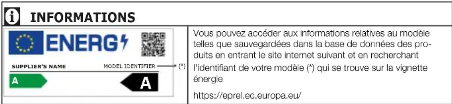 INFORMATIONS ENERG SUPPLIER'S NAME MODEL IDENTIFIER (*) A A Vous pouvez accéder aux informations relatives au modèle telles que sauvegardées dans la base de données des produits en entrant le site internet suivant et en recherchant l'identifiant de votre modèle (*) qui se trouve sur la vignette énergie https://eprel.ec.europa.eu/