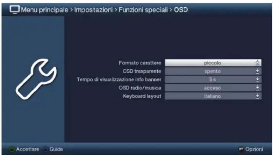 Menu principale > Impostazioni > Funzioni speciali > OSD Formato carattere piccolo OSD trasparente spento Tempo di visualizzazione info banner 5 s OSD radio/musica acceso Keyboard layout Italiano Accettare Guida Opzioni
