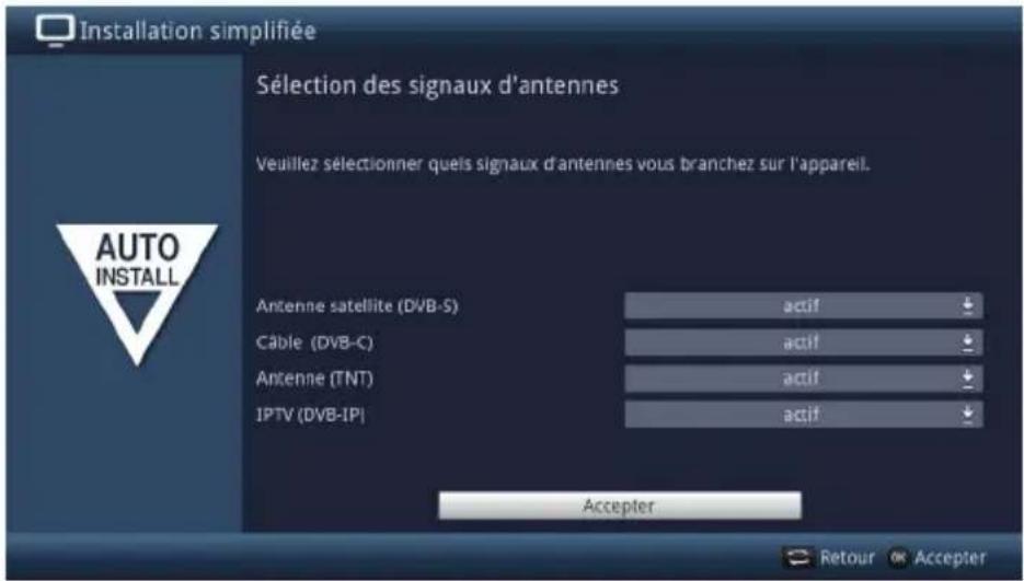 Installation simplifiée Sélection des signaux d'antennes Veuillez sélectionner quels signaux d'antennes vous branchez sur l'appareil. AUTO INSTALL Antenne satellite (DVB-S) actif Câble (DVB-C) actif Antenne (TNT) actif IPTV (DVB-IP) actif Accepter Retour Accepter