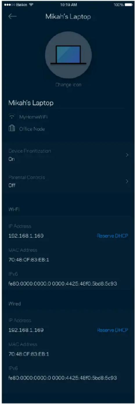 Mikah's Laptop Change Icon Mikah's Laptop MyHomeWiFi Office Node Device Prioritization On Parental Controls Off Wi-Fi IP Address 192.168.1.169 Reserve DHCP MAC Address 70:48:0F:83:EB:1 IPv6 fe80:0000.0000:0 0000:4425:48f0:5bcd8.5c93 Wired IP Address 192.168.1.169 Reserve DHCP MAC Address 70:48:0F:83:EB:1 IPv6 fe80:0000.0000:0 0000:4425:48f0:5bcd8.5c93