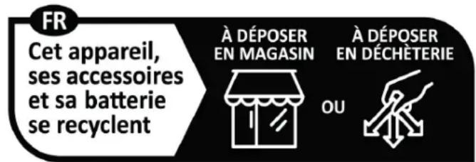 FR Cet appareil, ses accessoires et sa batterie se recyclent À DÉPOSER EN MAGASIN À DÉPOSER EN DÉCHÉTERIE OU