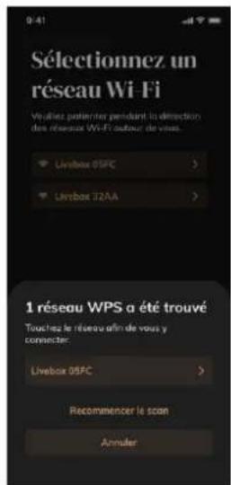 Sélectionnez un réseau Wi-Fi Visites parloiter pendant la detection des réseau Wi-Fi autour de vises. Livebox 05FC > Livebox 32AA > 1 réseau WPS a été trouvé Touchez le réseau afin de vous y connecter: Livebox 05FC > Recommencer le scan Annuler