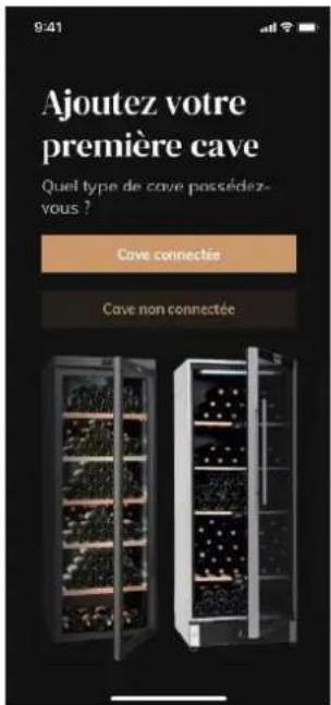 9:41 Ajoutez votre première cave Quel type de cave possédez- vous ? Cave connectée Cave non connectée