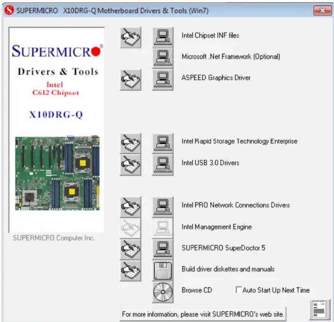 SUPERMICRO X10DRG-Q Motherboard Drivers & Tools (Win7) SUPERMICRO Drivers & Tools Intel C612 Chipset X10DRG-Q SUPERMICRO Computer Inc. Intel Chipset INF files Microsoft .Net Framework (Optional) ASPEED Graphics Driver Intel Rapid Storage Technology Enterprise Intel USB 3.0 Drivers Intel PRO Network Connections Drives Intel Management Engine SUPERMICRO SuperDoctor 5 Build driver diskettes and manuals Browse CD Auto Start Up Next Time For more information, please visit SUPERMICRO's web site.