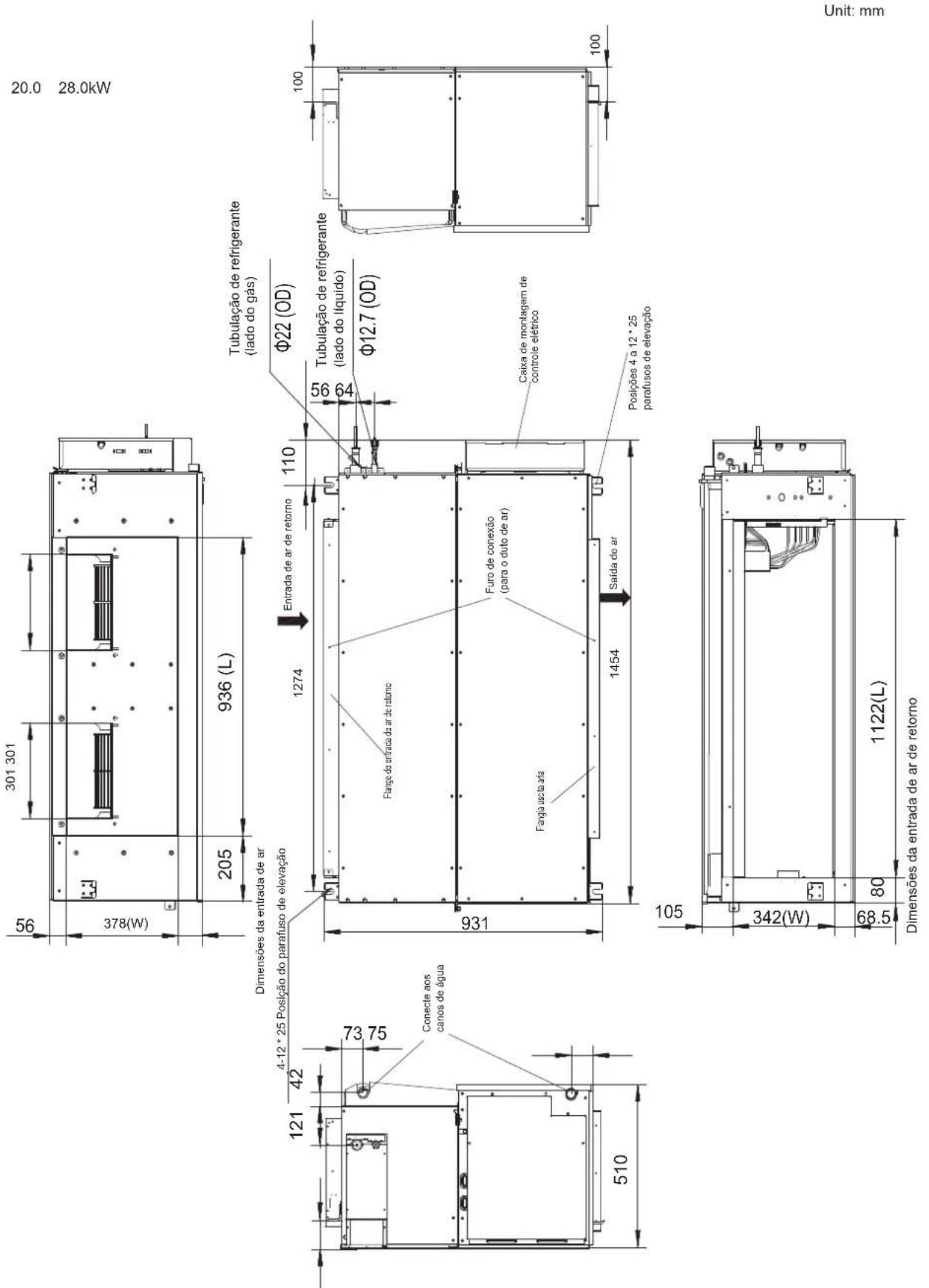 56 301 301 378(W) 205 936 (L) 20.0 28.0kW Dimensões da entrada de ar 4-12 * 25 Posição do parafuso de elevação 121 42 73 75 Conecta aos canos de água 510 1274 Entrada de ar de retorno 110 Φ22 (OD) Tubulação de refrigerante (lado do gás) Flange do entrada de ar de retorno 56 64 Φ12.7 (OD) Furo de conexão (para o duto de ar) Fangia acta aria 1454 Saída de ar Caixa de montagem de controle elétrico Posições 4 à 12 * 25 parafusos de elevação 100 105 342(W) 68.5 80 1122(L) Dimensões da entrada de ar de retorno Unit: mm