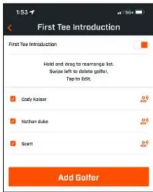 1:53 First Tee Introduction First Tee Introduction Held and drag to rearrange list. Swipe left to delete golfer. Tap to Edit. Cody Kaiser Nathan duke Scott Add Golfer