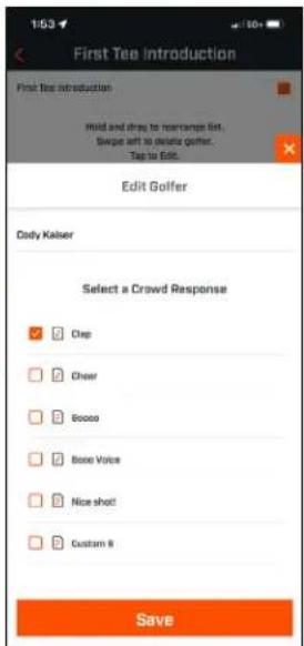 First Tee introduction First Tee introduction Mold and drag to rearrange list. Sweep left to delta queue. Tap to Edit. Edit Golfer Cody Kaker Select a Crowd Response ✓ Chop ✓ Cheer ✓ Bosee ✓ Bose Voice ✓ Nice shot! ✓ Custom 8 Save